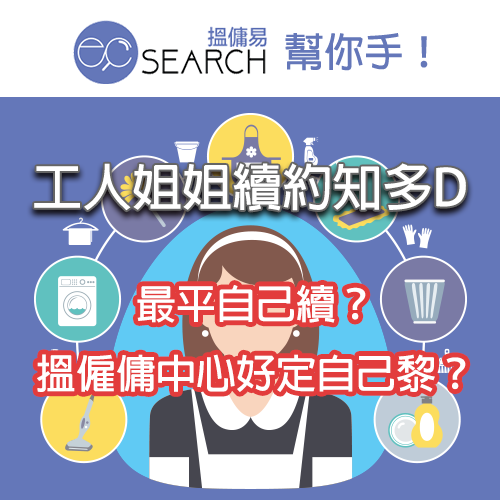 [ECsearch 幫你手！] 工人姐姐續約知多D! 最平自己續？搵僱傭中心好定自己黎？