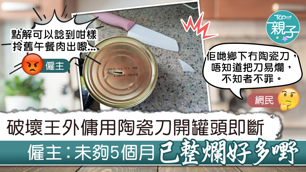 【破壞王姐姐】外傭用陶瓷刀開罐頭即斷　僱主無奈︰未夠5個月已整爛好多嘢